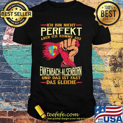 Ich bin nicht perfekt aber ich komme aus enkenbach-alsenborn und das ist fast das gleiche shirt