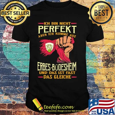 Ich bin nicht perfekt aber ich komme aus erbes-büdesheim und das ist fast das gleiche shirt
