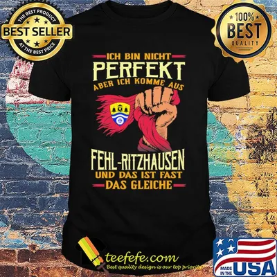 Ich bin nicht perfekt aber ich komme aus fehl-ritzhausen und das ist fast das gleiche shirt