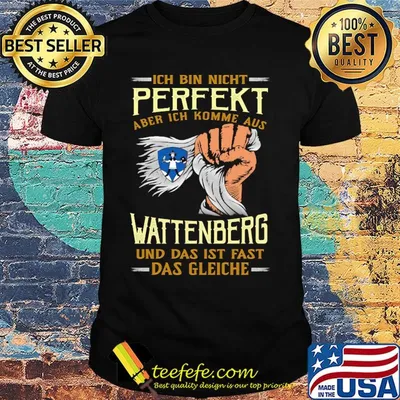 Ich bin nicht perfekt aber ich komme aus wattenberg und das ist fast das gleiche shirt
