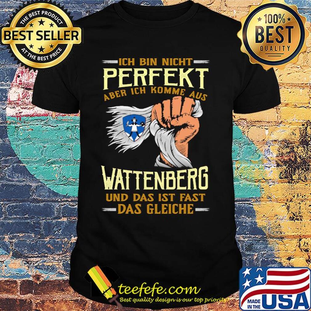 Ich bin nicht perfekt aber ich komme aus wattenberg und das ist fast das gleiche shirt