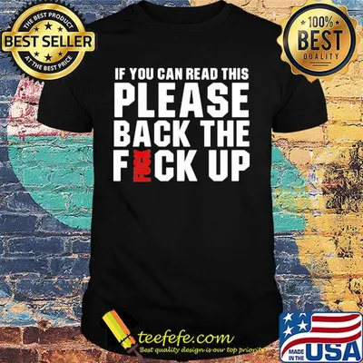 If you can read this please back the fuck up shirt