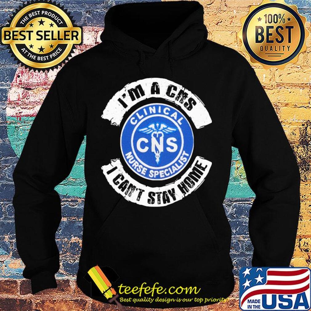 I’m a cns clinical nurse specialist i can’t stay home s Hoodie I’m a cns clinical nurse specialist i can’t stay home s Hoodie