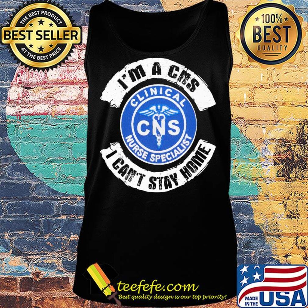 I’m a cns clinical nurse specialist i can’t stay home s Tank top I’m a cns clinical nurse specialist i can’t stay home s Tank top