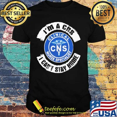 I’m a cns clinical nurse specialist i can’t stay home shirt