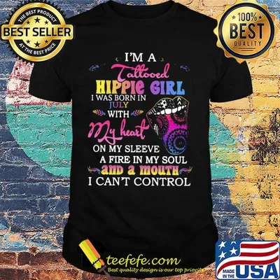 I’m a tattooed hippie girl i was born in july with my heart on my sleeve a fire in my soul and a mouth i can’t control shirt