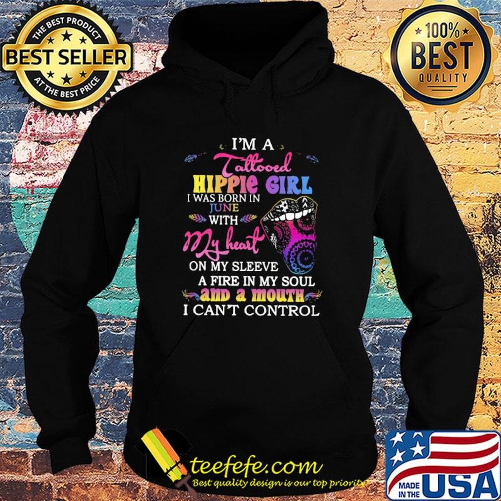 I’m a tattooed hippie girl i was born in june with my heart on my sleeve a fire in my soul and a mouth i can’t control s Hoodie I’m a tattooed hippie girl i was born in june with my heart on my sleeve a fire in my soul and a mouth i can’t control s Hoodie