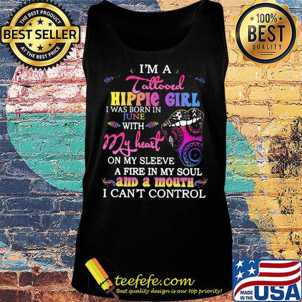 I’m a tattooed hippie girl i was born in june with my heart on my sleeve a fire in my soul and a mouth i can’t control s Tank top I’m a tattooed hippie girl i was born in june with my heart on my sleeve a fire in my soul and a mouth i can’t control s Tank top