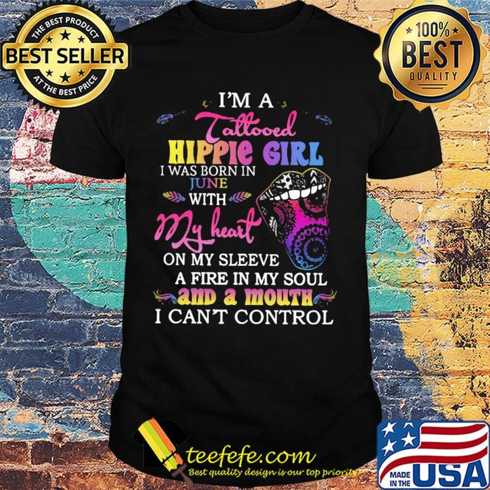 I’m a tattooed hippie girl i was born in june with my heart on my sleeve a fire in my soul and a mouth i can’t control shirt I’m a tattooed hippie girl i was born in june with my heart on my sleeve a fire in my soul and a mouth i can’t control shirt