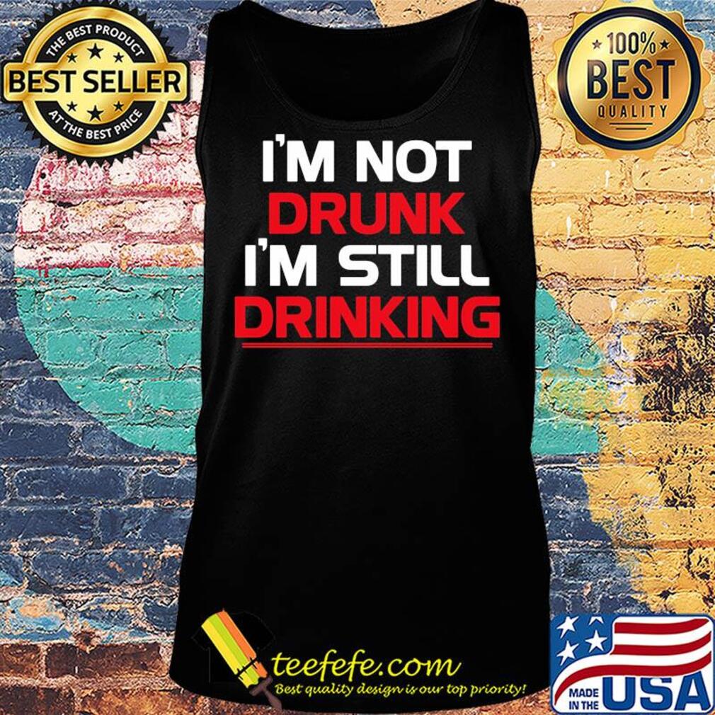 I’m not drunk I’m still drinking line s Tank top I’m not drunk I’m still drinking line s Tank top