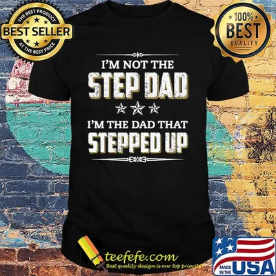 I’m not the step dad I’m the dad that stepped up stars shirt