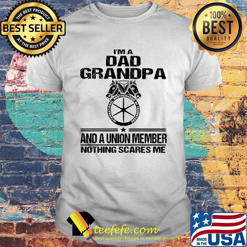 International brotherhood of teamsters teamsters i’m dad grandpa and a union member nothing scares me shirt