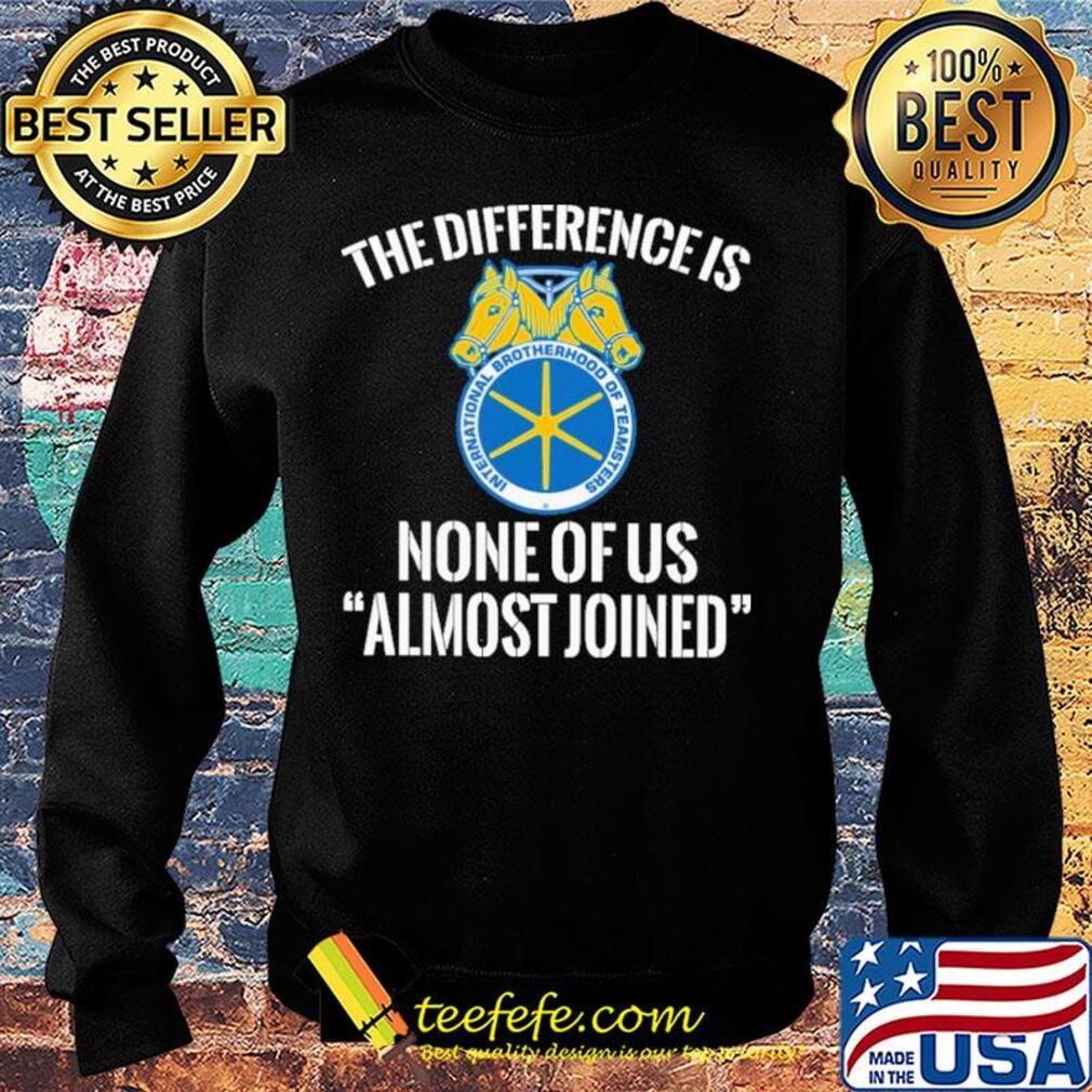 international brotherhood of teamsters the difference is none of us almost joined s Sweater international brotherhood of teamsters the difference is none of us almost joined s Sweater
