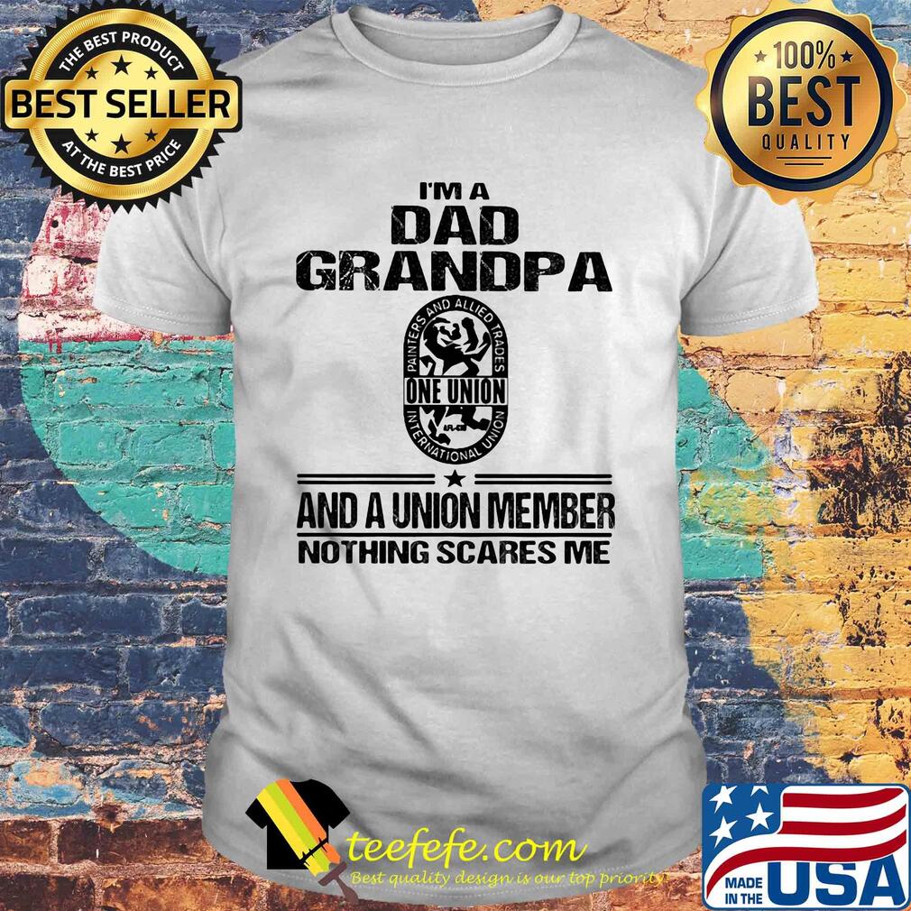 International union painters and allied trades i’m dad grandpa and a union member nothings scares me shirt International union painters and allied trades i’m dad grandpa and a union member nothings scares me shirt