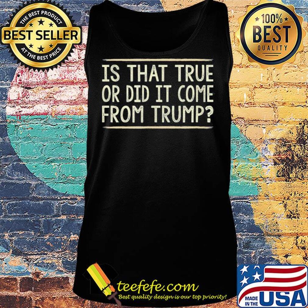 Is that true or did it come from Trump s Tank top Is that true or did it come from Trump s Tank top