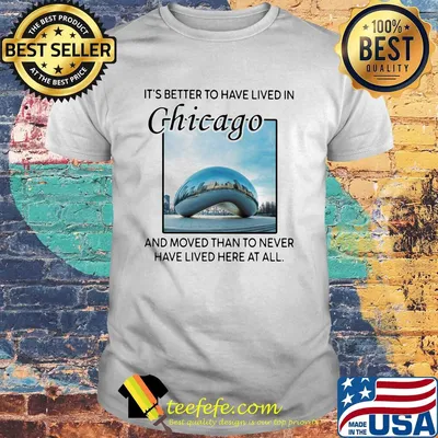 It's better to have lived in chicago and moved than to never have lived here at all shirt