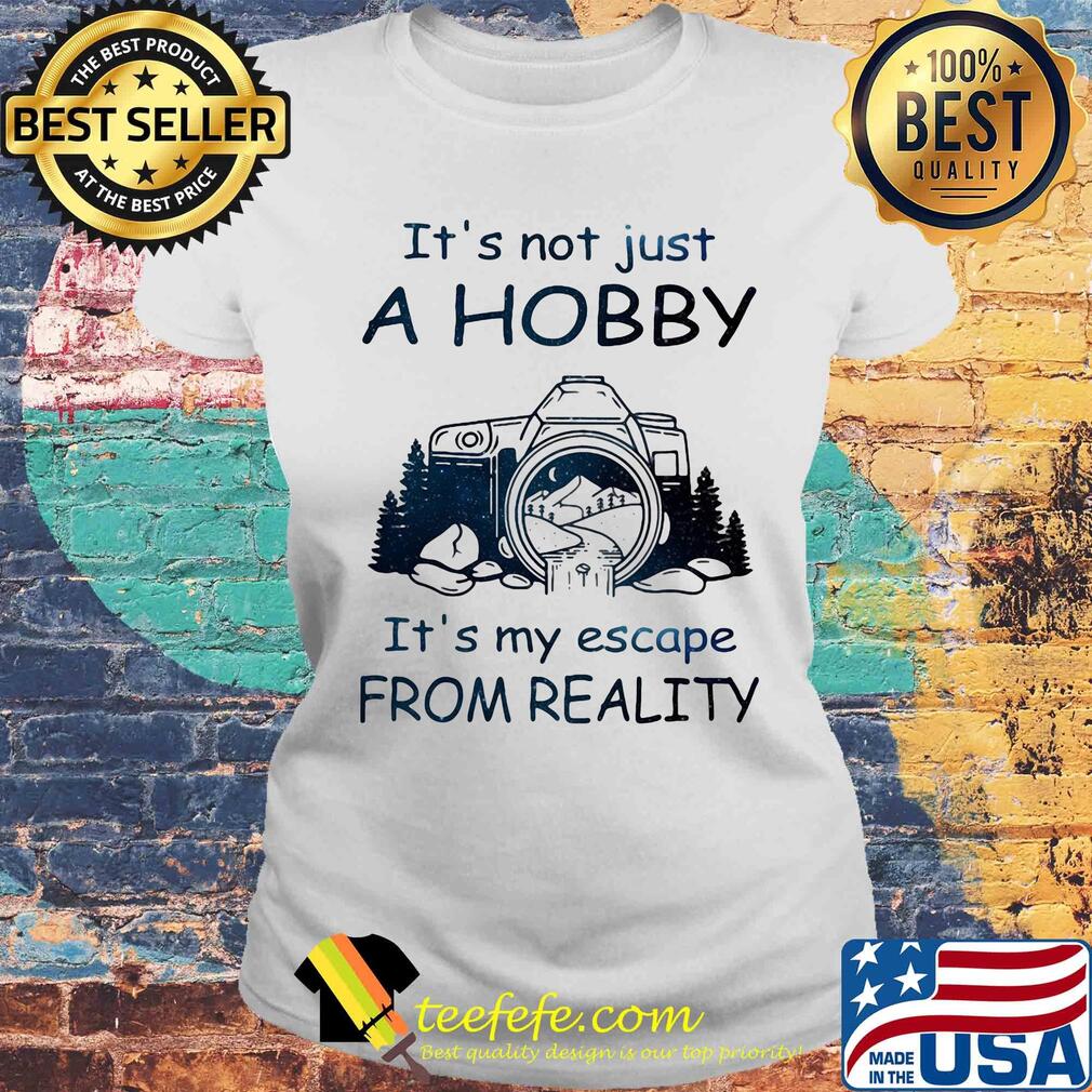 It's not just a hobby it's my escape from reality camera s Laides tee It's not just a hobby it's my escape from reality camera s Laides tee