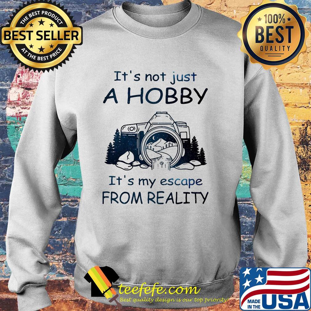 It's not just a hobby it's my escape from reality camera s Sweater It's not just a hobby it's my escape from reality camera s Sweater