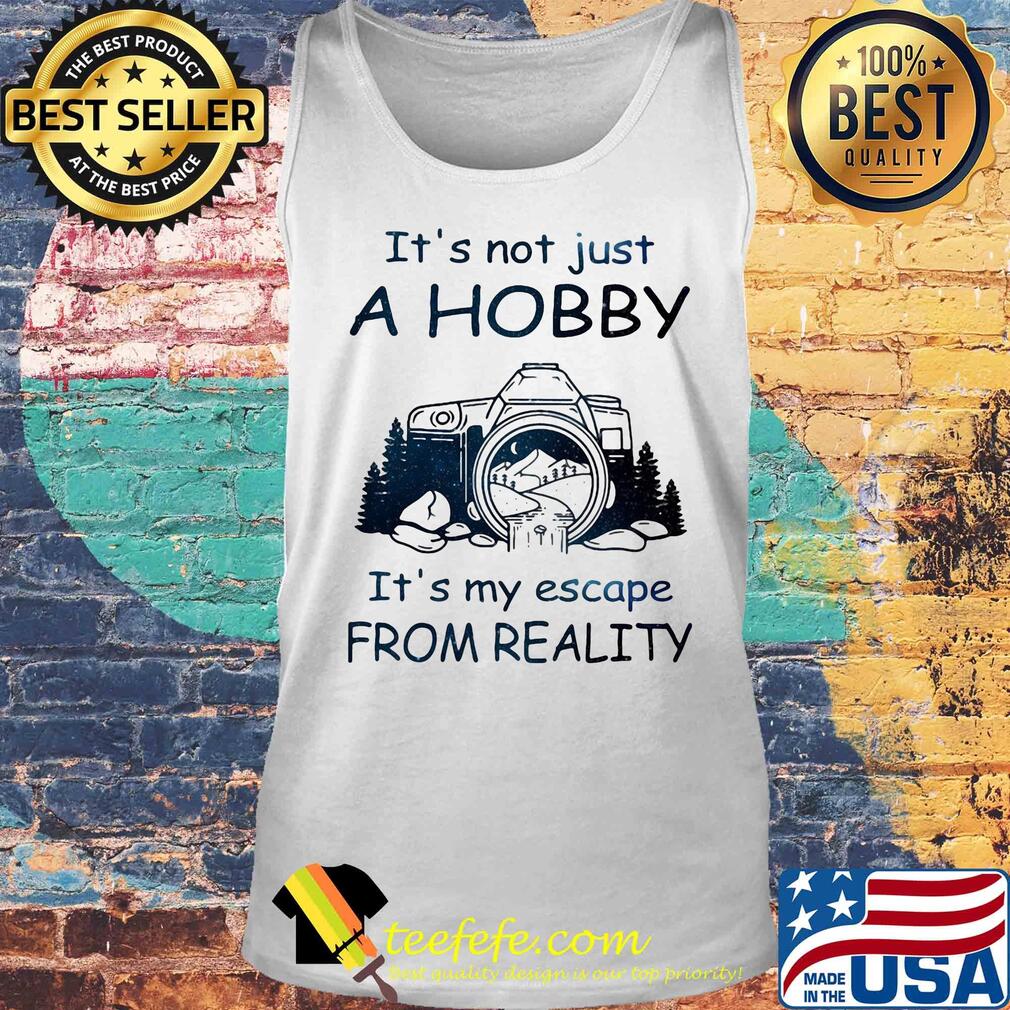 It's not just a hobby it's my escape from reality camera s Tank top It's not just a hobby it's my escape from reality camera s Tank top