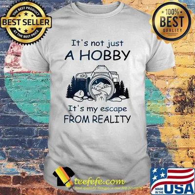 It's not just a hobby it's my escape from reality camera shirt