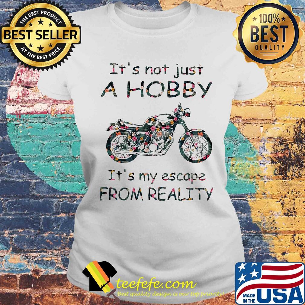 It's not just a hobby it's my escape from reality motorbike flower s Laides tee It's not just a hobby it's my escape from reality motorbike flower s Laides tee