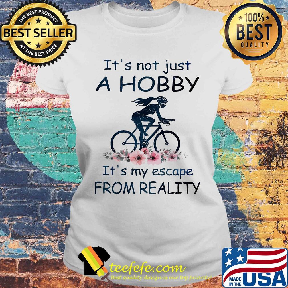 It's not just a hobby it's my escape from reality ride bicycle flower s Laides tee It's not just a hobby it's my escape from reality ride bicycle flower s Laides tee