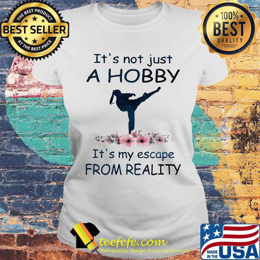It's not just a hobby it's my escape from reality Taekwondo flower s Laides tee It's not just a hobby it's my escape from reality Taekwondo flower s Laides tee