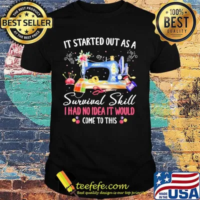 It started out as a survival skill I had no idea it would come to this shirt