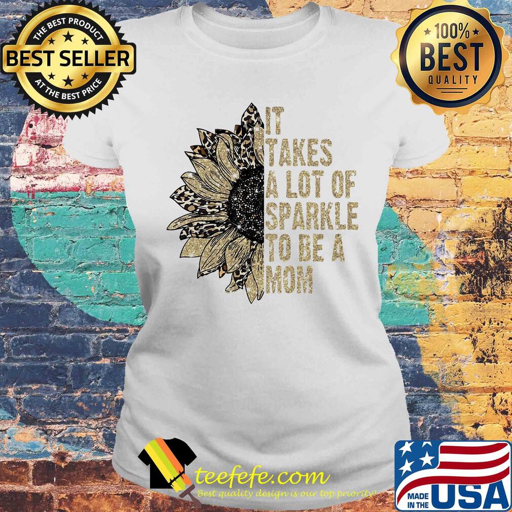 It takes a lot of sparkle to be a mom sunflower s Laides tee It takes a lot of sparkle to be a mom sunflower s Laides tee
