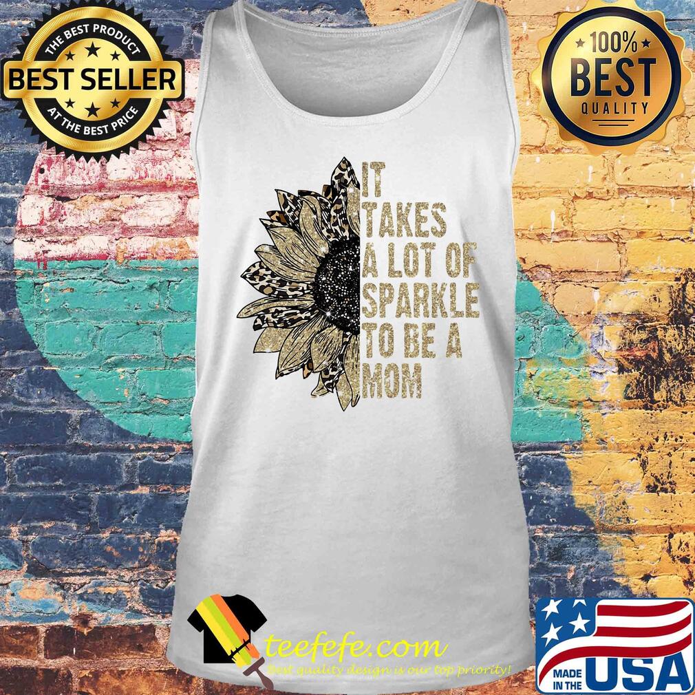 It takes a lot of sparkle to be a mom sunflower s Tank top It takes a lot of sparkle to be a mom sunflower s Tank top