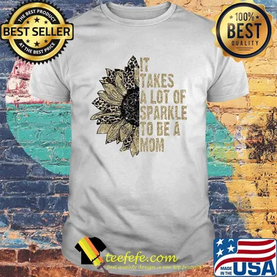It takes a lot of sparkle to be a mom sunflower shirt