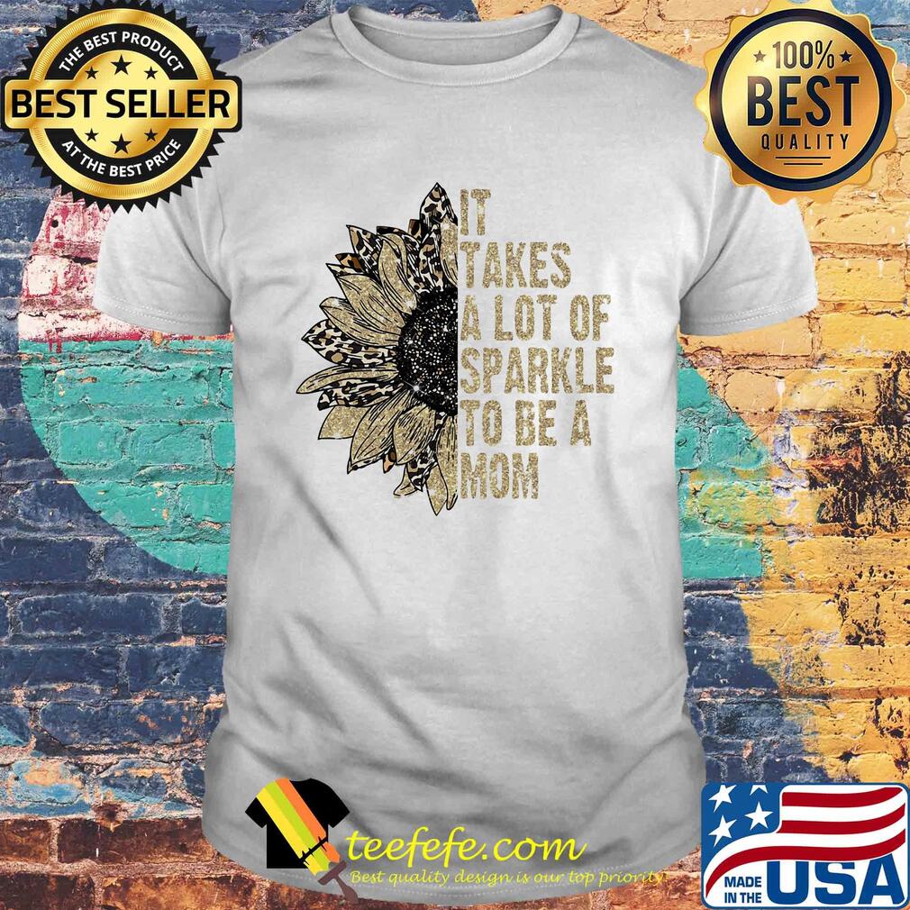 It takes a lot of sparkle to be a mom sunflower shirt It takes a lot of sparkle to be a mom sunflower shirt