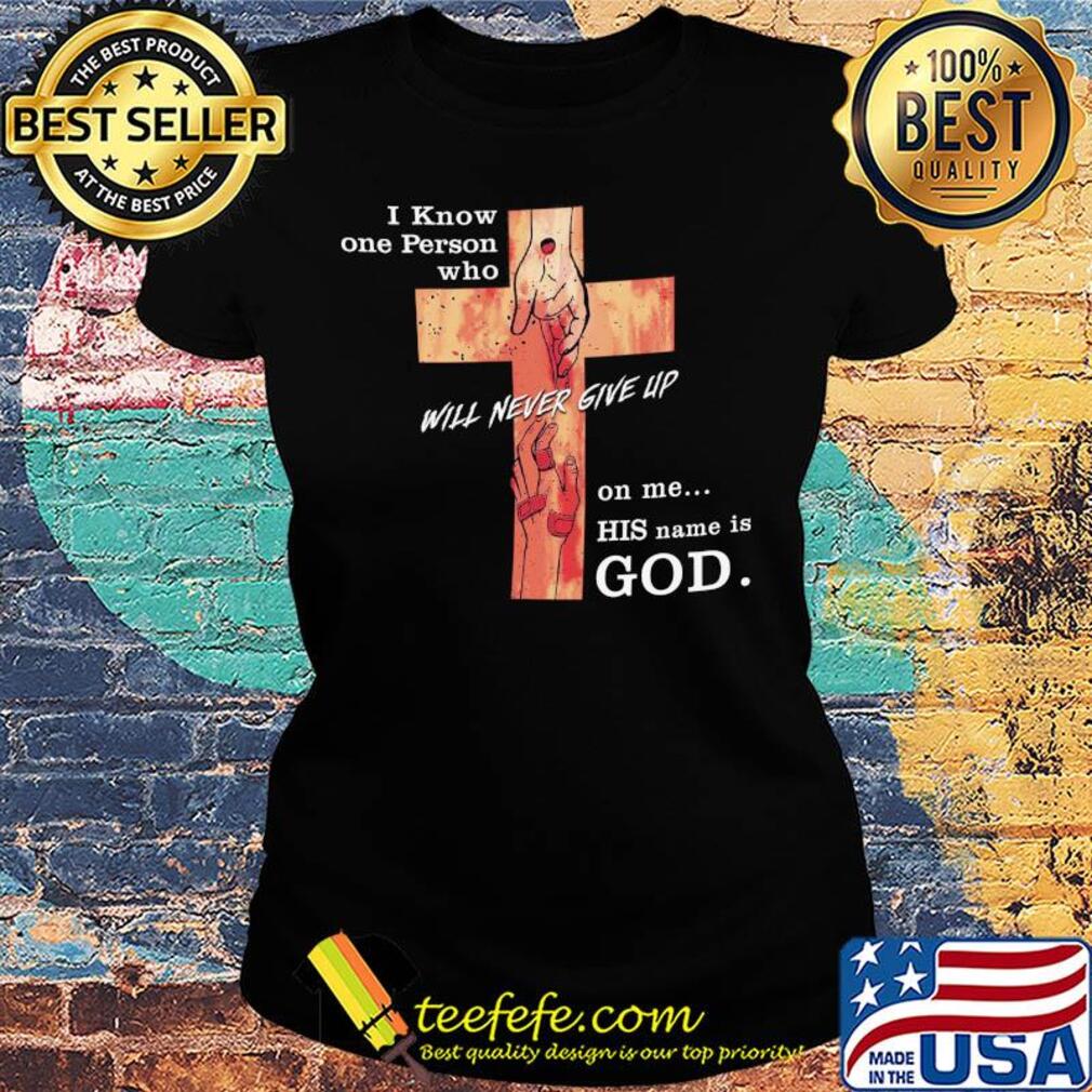 Jesus I know one person who will never give up on me his name is god s Ladies tee Jesus I know one person who will never give up on me his name is god s Ladies tee