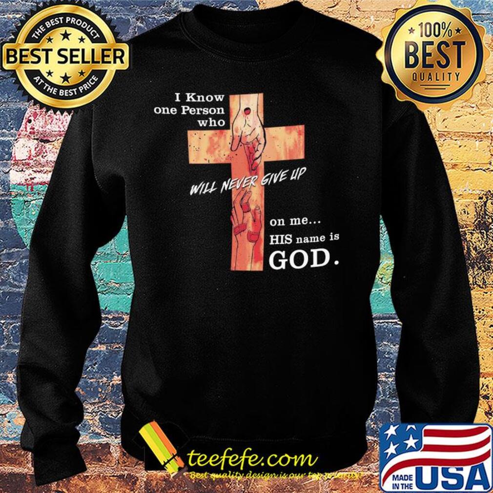 Jesus I know one person who will never give up on me his name is god s Sweater Jesus I know one person who will never give up on me his name is god s Sweater