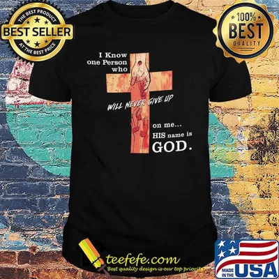 Jesus I know one person who will never give up on me his name is god shirt