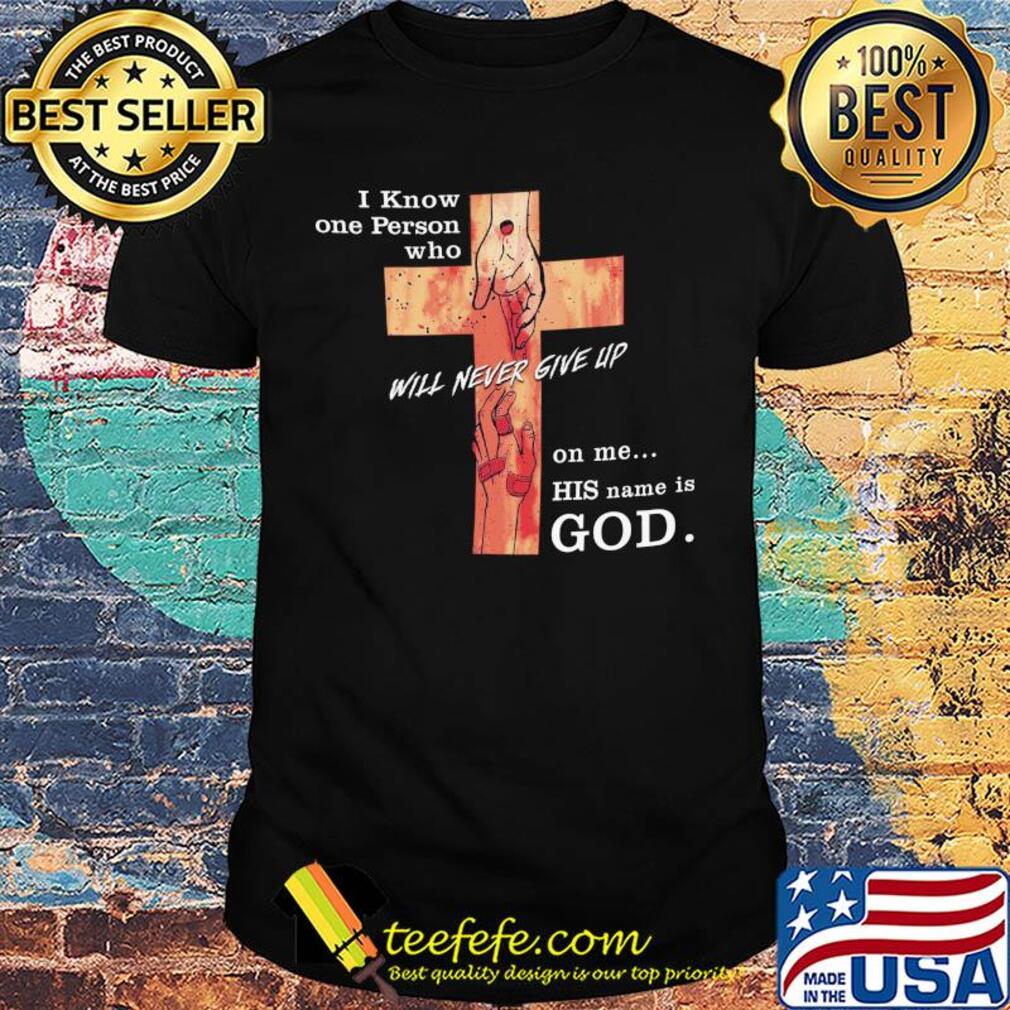 Jesus I know one person who will never give up on me his name is god shirt Jesus I know one person who will never give up on me his name is god shirt