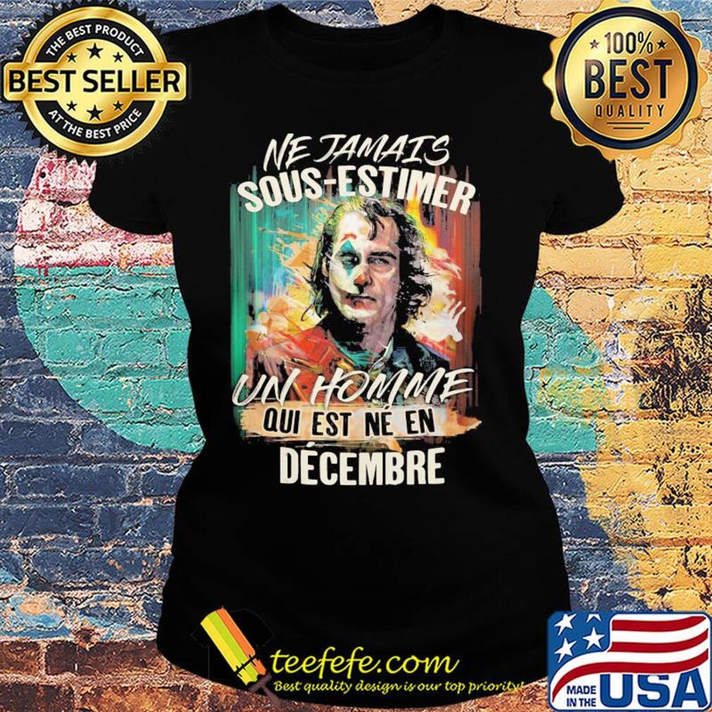 Joaquin phoenix joker ne jamais sous-estimer un homme qui est ne en decembre s Ladies tee Joaquin phoenix joker ne jamais sous-estimer un homme qui est ne en decembre s Ladies tee