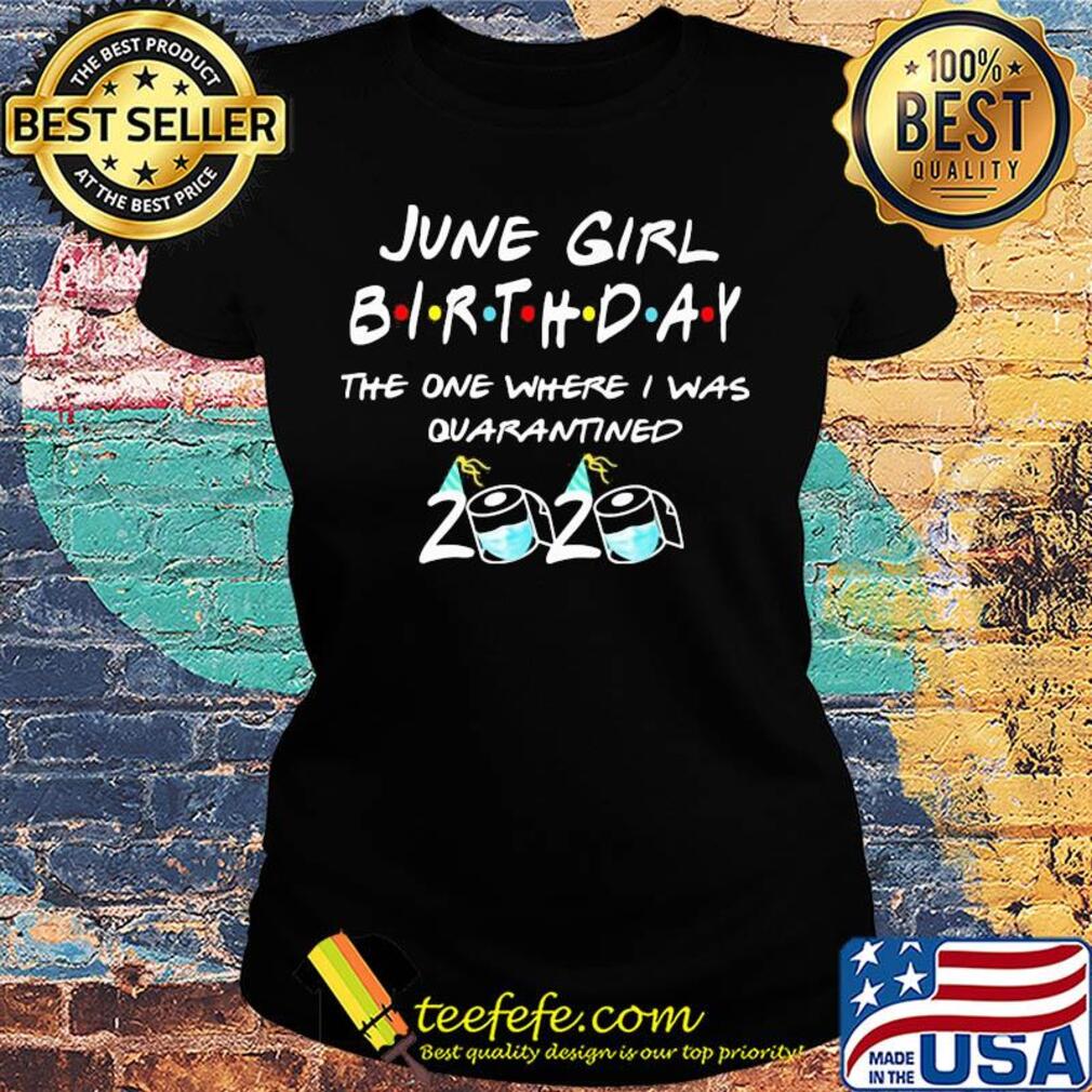 June girl birthday the one where I was quarantined 2020 mask s Ladies tee June girl birthday the one where I was quarantined 2020 mask s Ladies tee