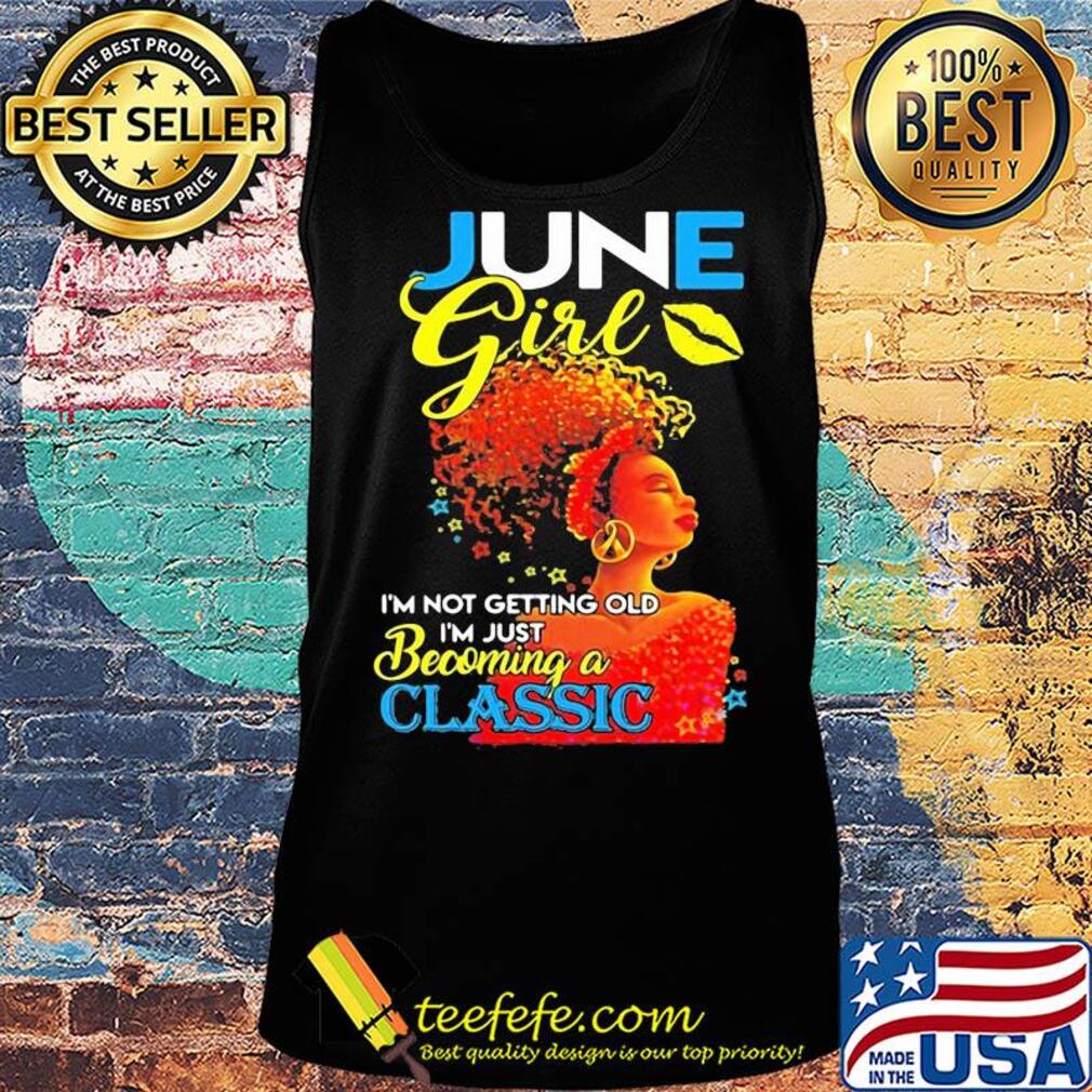 June girl I’m not getting old I’m just becoming a classic s Tank top June girl I’m not getting old I’m just becoming a classic s Tank top