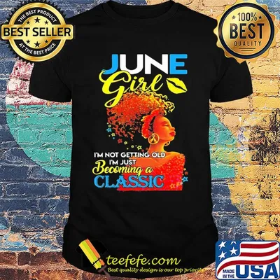 June girl I’m not getting old I’m just becoming a classic shirt