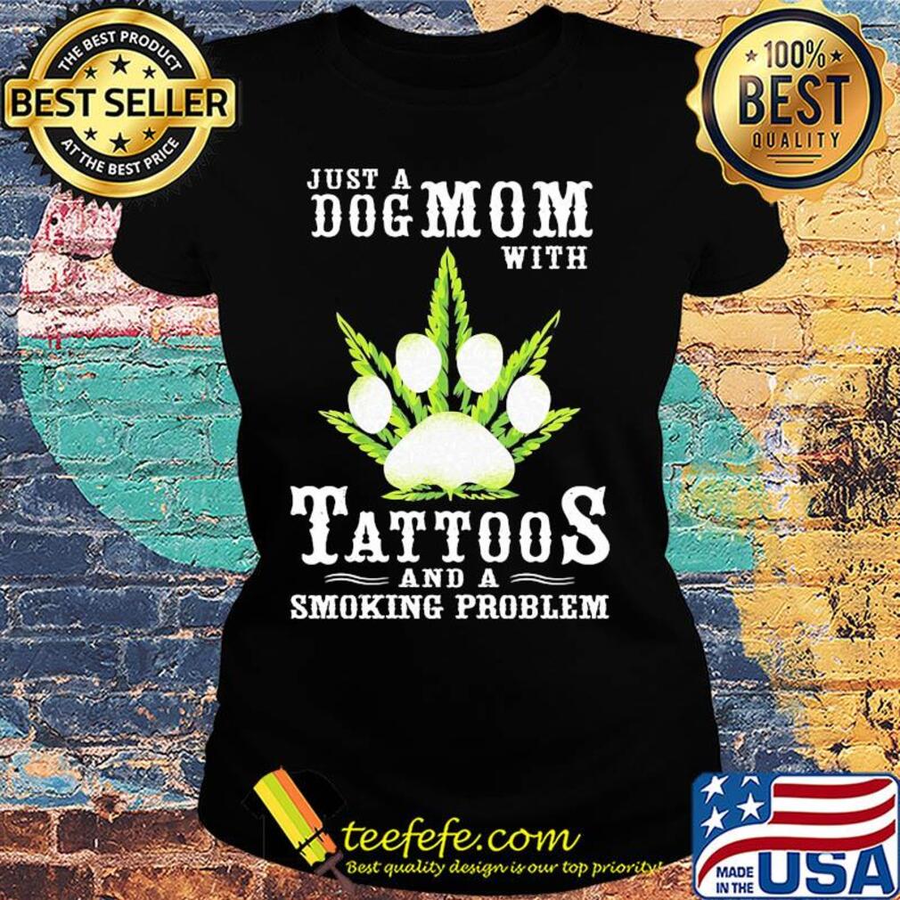 Just a Dog mom with tattoos and a smoking problem paw Weed s Ladies tee Just a Dog mom with tattoos and a smoking problem paw Weed s Ladies tee