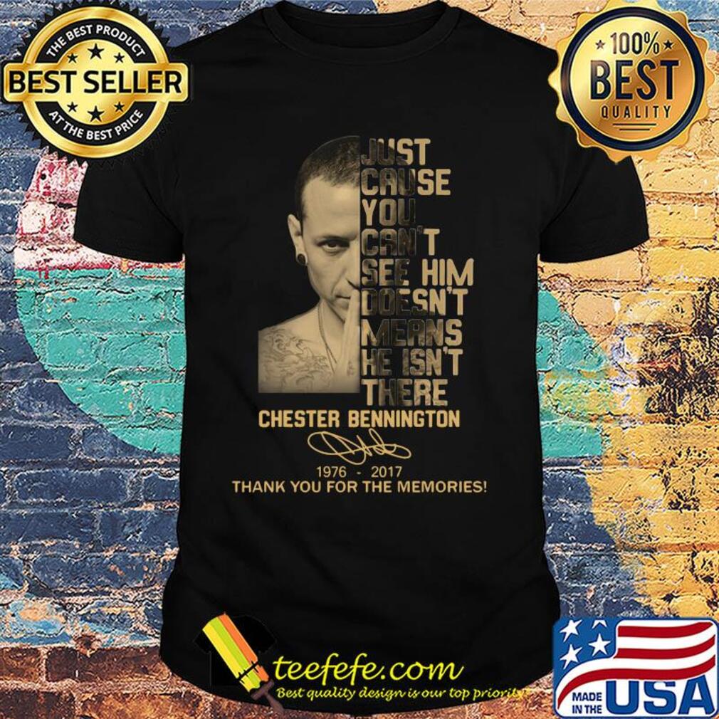 Just cause you can't see him doesn't means he isn't there chester bennington 1976-2017 signature thank you for the memories shirt Just cause you can't see him doesn't means he isn't there chester bennington 1976-2017 signature thank you for the memories shirt