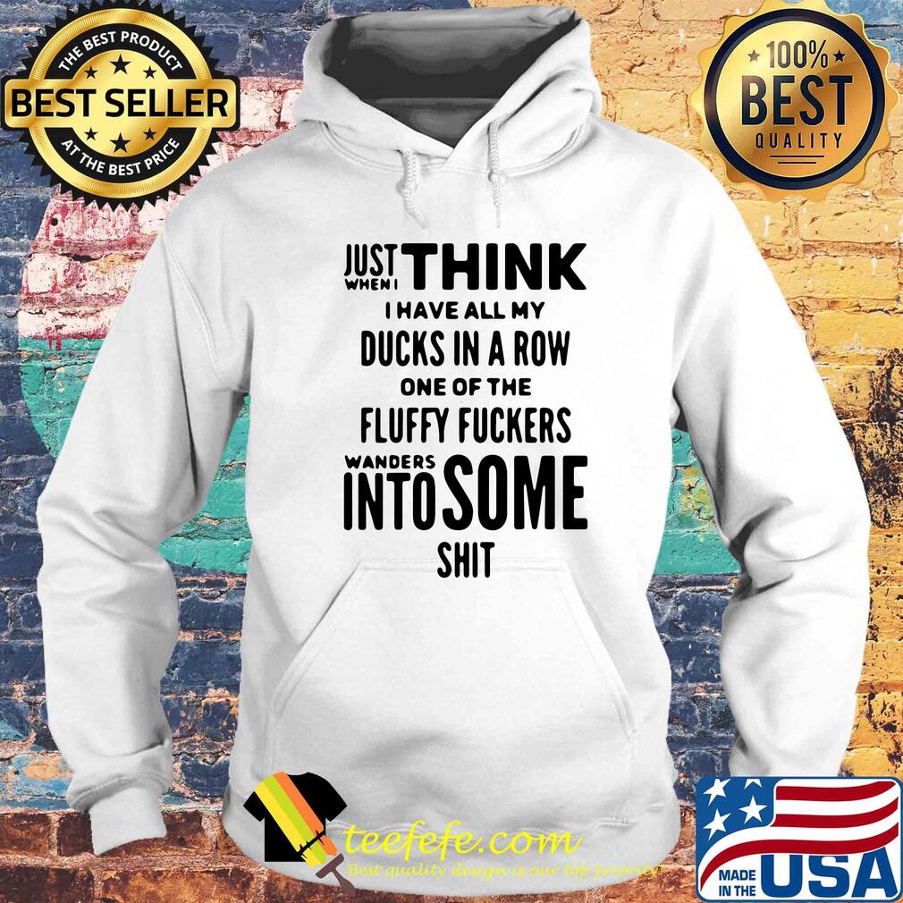 Just when I think I have all my ducks in a row one of the fluffy fuckers wanders into some shit s Hoodie Just when I think I have all my ducks in a row one of the fluffy fuckers wanders into some shit s Hoodie