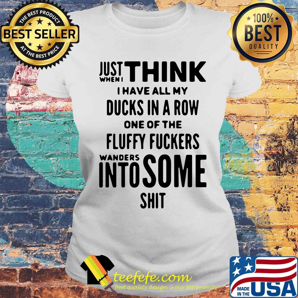 Just when I think I have all my ducks in a row one of the fluffy fuckers wanders into some shit s Laides tee Just when I think I have all my ducks in a row one of the fluffy fuckers wanders into some shit s Laides tee