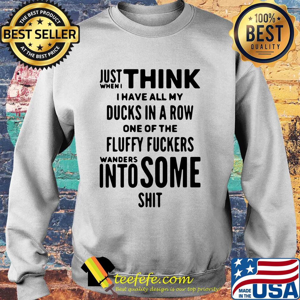 Just when I think I have all my ducks in a row one of the fluffy fuckers wanders into some shit s Sweater Just when I think I have all my ducks in a row one of the fluffy fuckers wanders into some shit s Sweater