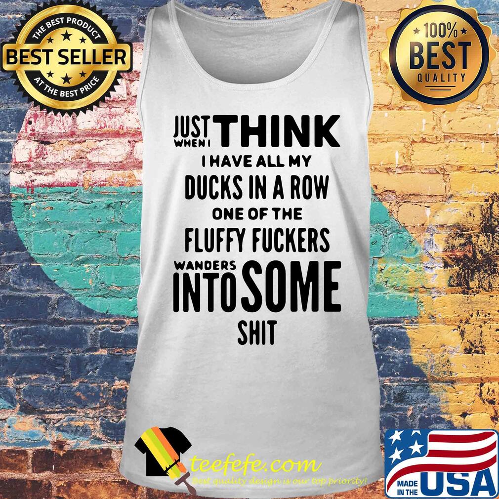 Just when I think I have all my ducks in a row one of the fluffy fuckers wanders into some shit s Tank top Just when I think I have all my ducks in a row one of the fluffy fuckers wanders into some shit s Tank top