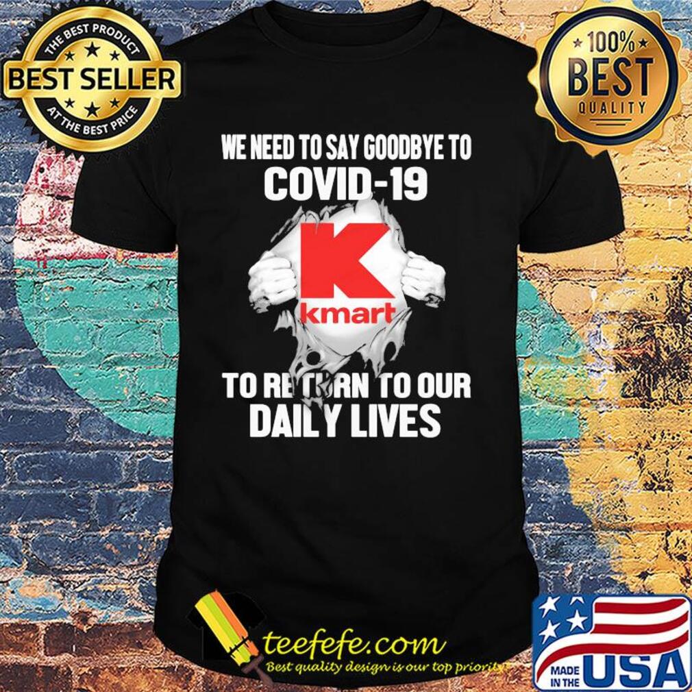 Kmart we need to say goodbye to covid-19 to return to our daily lives shirt Kmart we need to say goodbye to covid-19 to return to our daily lives shirt