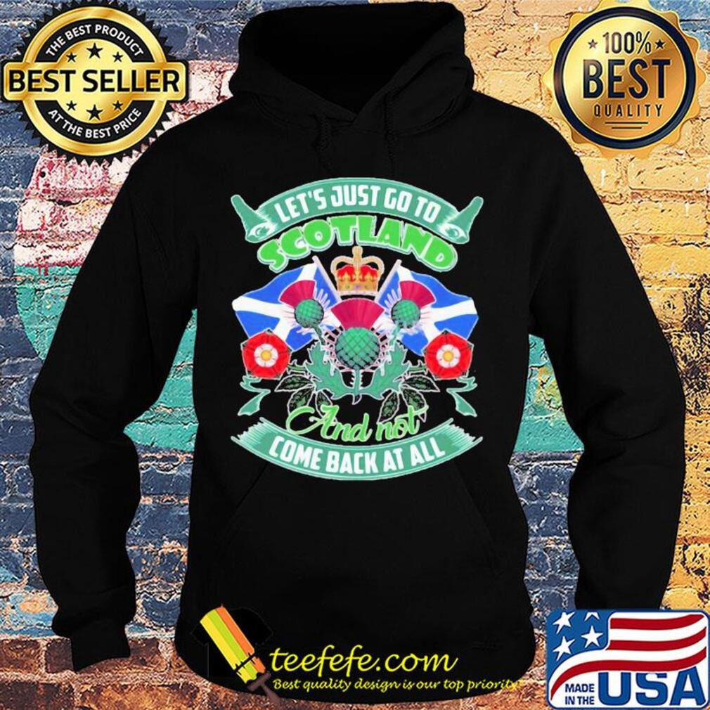 Let's just go toscotland and not come back at all s Hoodie Let's just go toscotland and not come back at all s Hoodie