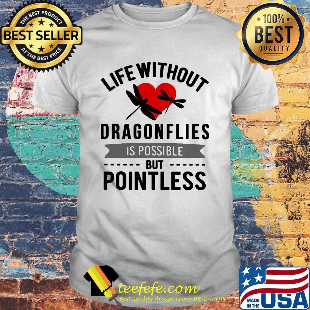 Life without Dragonflies is possible but pointless heart shirt
