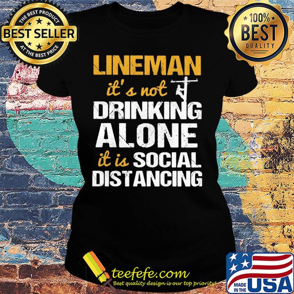 Lineman it's not drinking alone it is social distancing s Ladies tee Lineman it's not drinking alone it is social distancing s Ladies tee
